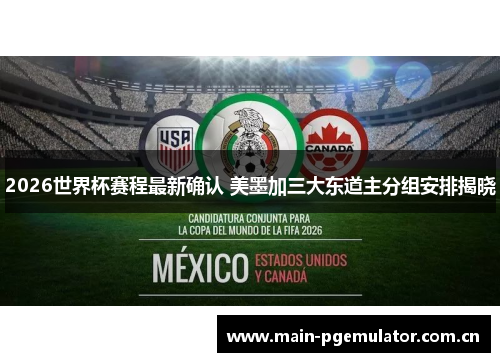 2026世界杯赛程最新确认 美墨加三大东道主分组安排揭晓 2026世界杯赛程最新确认 美墨加三大东道主分组安排揭晓