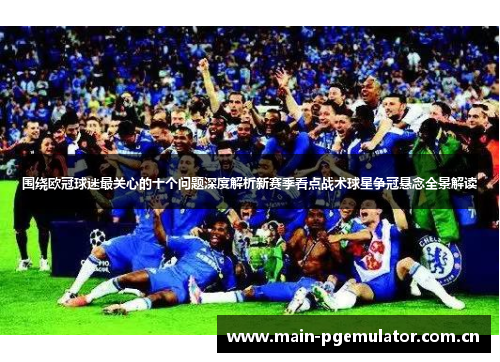 围绕欧冠球迷最关心的十个问题深度解析新赛季看点战术球星争冠悬念全景解读 围绕欧冠球迷最关心的十个问题深度解析新赛季看点战术球星争冠悬念全景解读