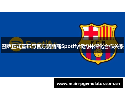 巴萨正式宣布与官方赞助商Spotify续约并深化合作关系 巴萨正式宣布与官方赞助商Spotify续约并深化合作关系