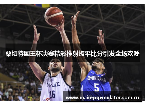 桑切特国王杯决赛精彩推射扳平比分引发全场欢呼 桑切特国王杯决赛精彩推射扳平比分引发全场欢呼