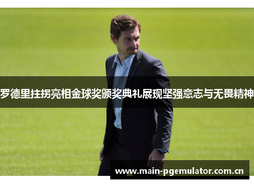 罗德里拄拐亮相金球奖颁奖典礼展现坚强意志与无畏精神 罗德里拄拐亮相金球奖颁奖典礼展现坚强意志与无畏精神